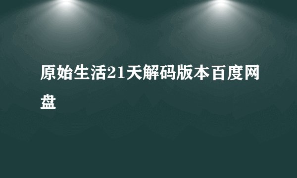 原始生活21天解码版本百度网盘