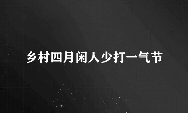 乡村四月闲人少打一气节