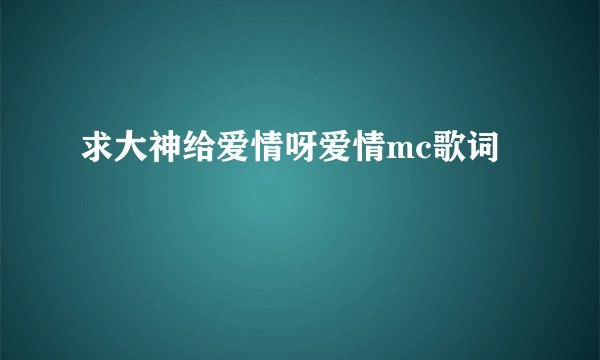 求大神给爱情呀爱情mc歌词
