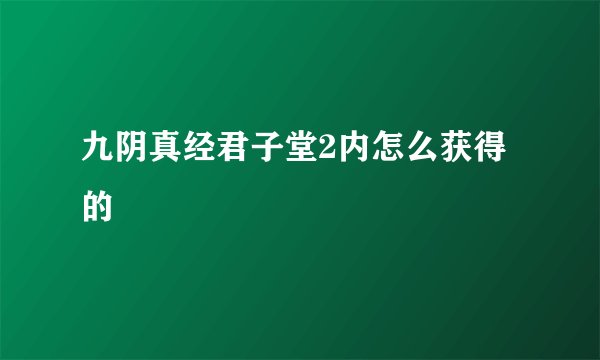 九阴真经君子堂2内怎么获得的