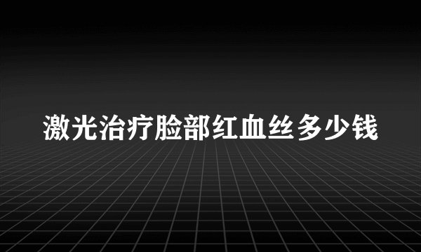 激光治疗脸部红血丝多少钱