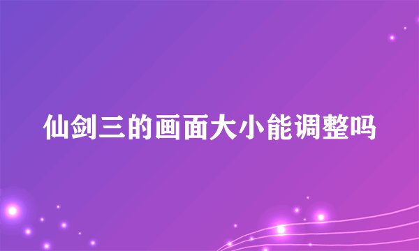 仙剑三的画面大小能调整吗