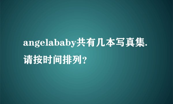 angelababy共有几本写真集.请按时间排列？