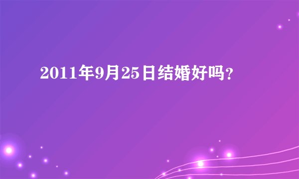 2011年9月25日结婚好吗？