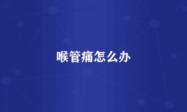 喉管痛怎么办