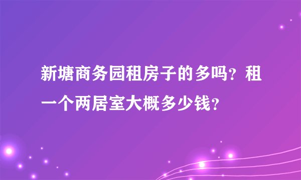 新塘商务园租房子的多吗？租一个两居室大概多少钱？
