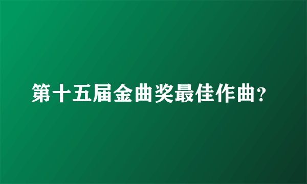 第十五届金曲奖最佳作曲？