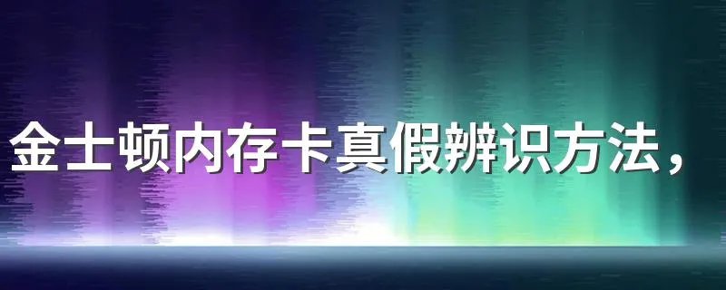 金士顿内存卡真假辨识方法,登陆金士顿官网