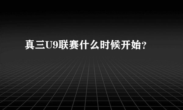 真三U9联赛什么时候开始？