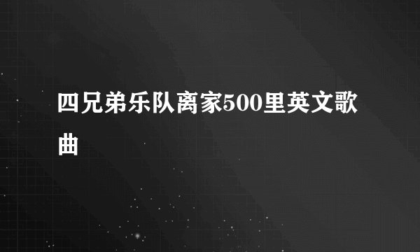 四兄弟乐队离家500里英文歌曲
