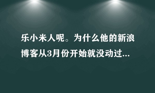 乐小米人呢。为什么他的新浪博客从3月份开始就没动过。。。凉生会有4 么