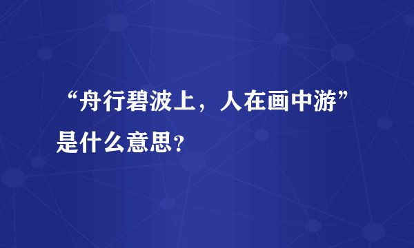 “舟行碧波上，人在画中游”是什么意思？