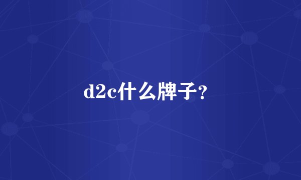 d2c什么牌子？