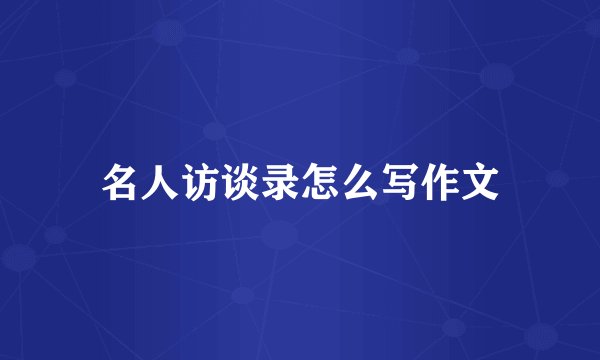 名人访谈录怎么写作文