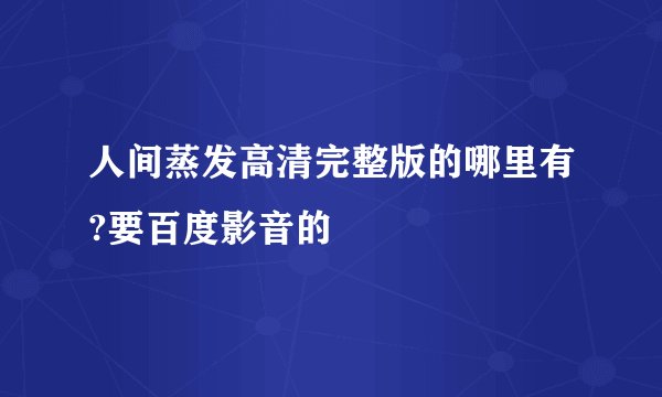 人间蒸发高清完整版的哪里有?要百度影音的