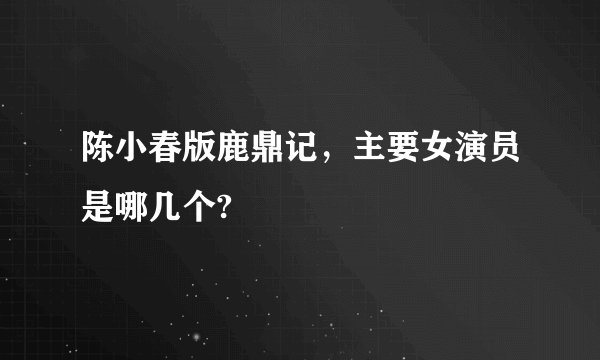 陈小春版鹿鼎记，主要女演员是哪几个?