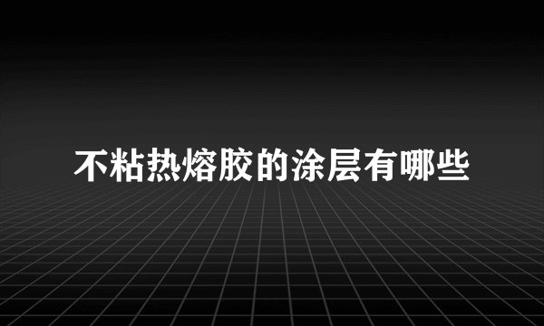 不粘热熔胶的涂层有哪些