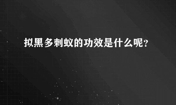 拟黑多刺蚁的功效是什么呢？