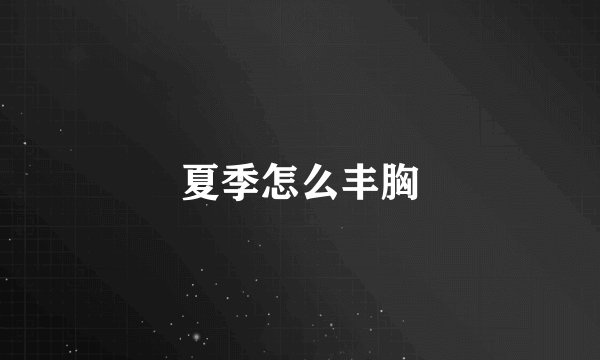 夏季怎么丰胸