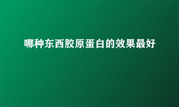 哪种东西胶原蛋白的效果最好