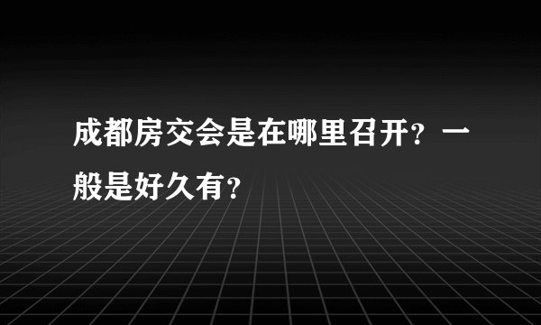 成都房交会是在哪里召开？一般是好久有？