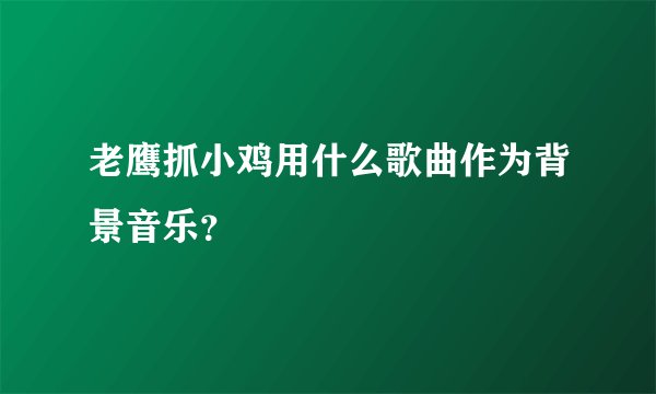 老鹰抓小鸡用什么歌曲作为背景音乐？