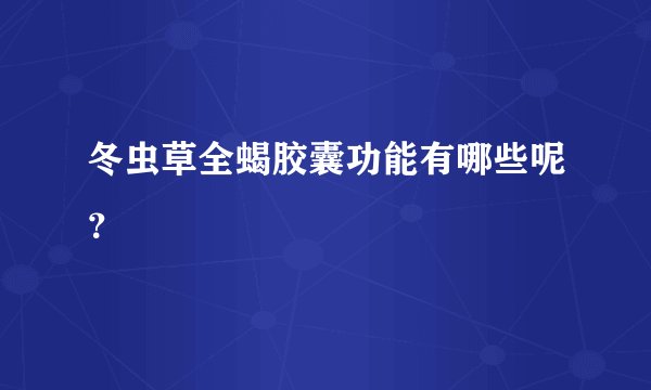 冬虫草全蝎胶囊功能有哪些呢？