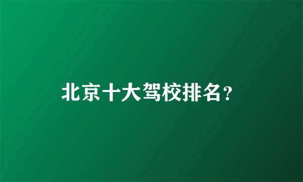 北京十大驾校排名？