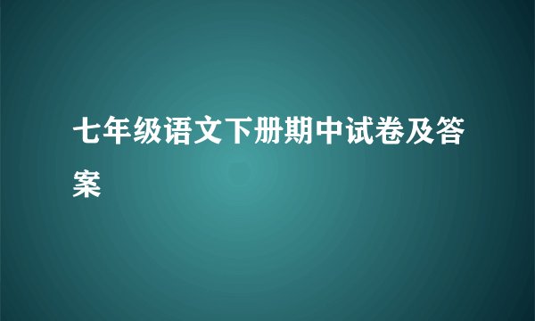 七年级语文下册期中试卷及答案