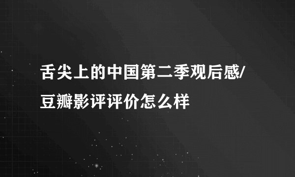 舌尖上的中国第二季观后感/豆瓣影评评价怎么样