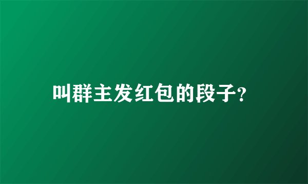 叫群主发红包的段子?