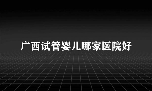 广西试管婴儿哪家医院好