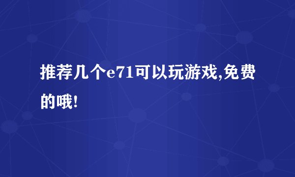 推荐几个e71可以玩游戏,免费的哦!
