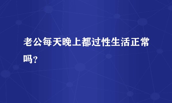老公每天晚上都过性生活正常吗？