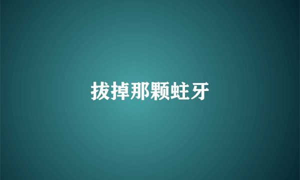 拔掉那颗蛀牙