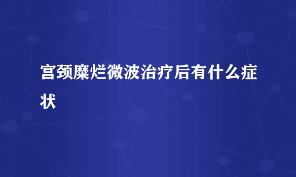 宫颈糜烂微波治疗后有什么症状