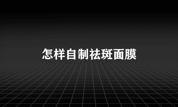 怎样自制祛斑面膜