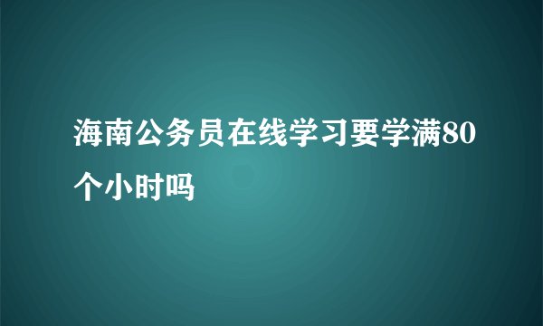 海南公务员在线学习要学满80个小时吗