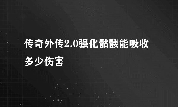 传奇外传2.0强化骷髅能吸收多少伤害