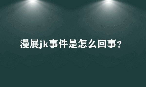 漫展jk事件是怎么回事？