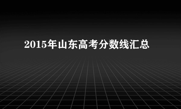 2015年山东高考分数线汇总