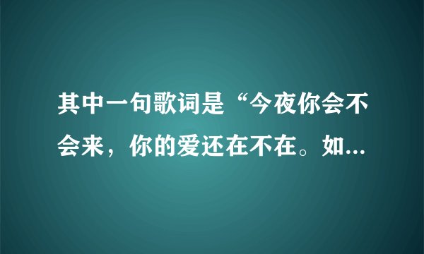 其中一句歌词是“今夜你会不会来，你的爱还在不在。如果你的心已经离开我宁愿没有未来…(普通话)
