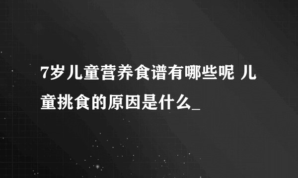 7岁儿童营养食谱有哪些呢 儿童挑食的原因是什么_