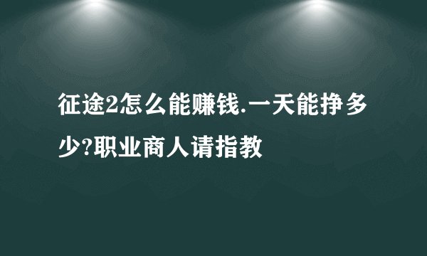 征途2怎么能赚钱.一天能挣多少?职业商人请指教