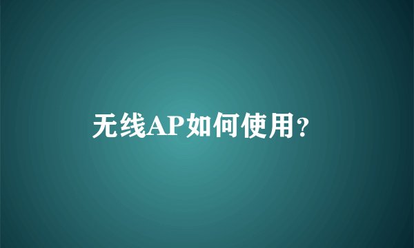 无线AP如何使用?