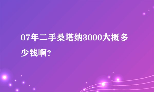 07年二手桑塔纳3000大概多少钱啊？