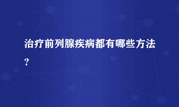 治疗前列腺疾病都有哪些方法？