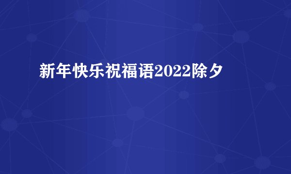 新年快乐祝福语2022除夕