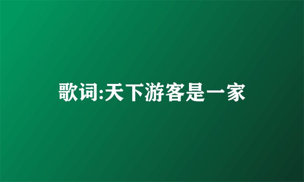 歌词:天下游客是一家
