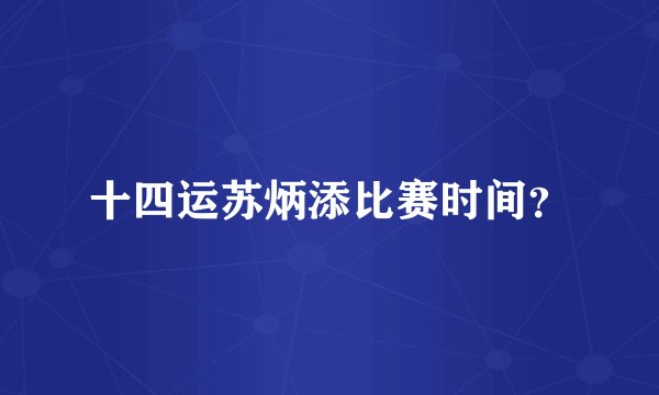 十四运苏炳添比赛时间?